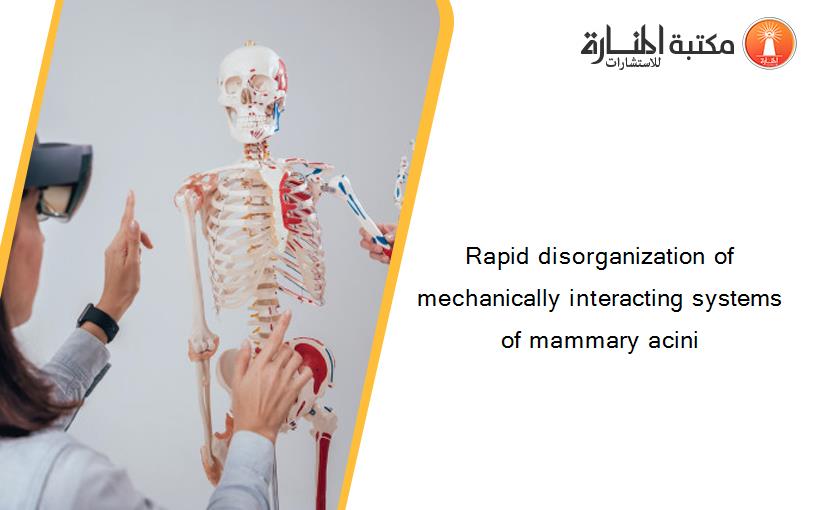 Rapid disorganization of mechanically interacting systems of mammary acini