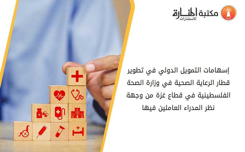 إسهامات التمويل الدولي في تطوير قطار الرعاية الصحية في وزارة الصحة الفلسطينية في قطاع غزة من وجهة نظر المدراء العاملين فيها