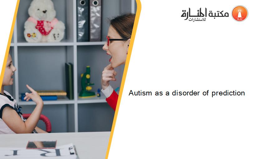 Autism as a disorder of prediction