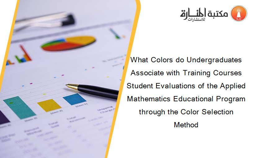 What Colors do Undergraduates Associate with Training Courses Student Evaluations of the Applied Mathematics Educational Program through the Color Selection Method