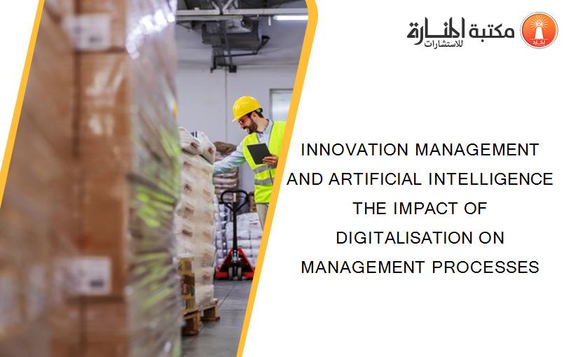INNOVATION MANAGEMENT AND ARTIFICIAL INTELLIGENCE THE IMPACT OF DIGITALISATION ON MANAGEMENT PROCESSES