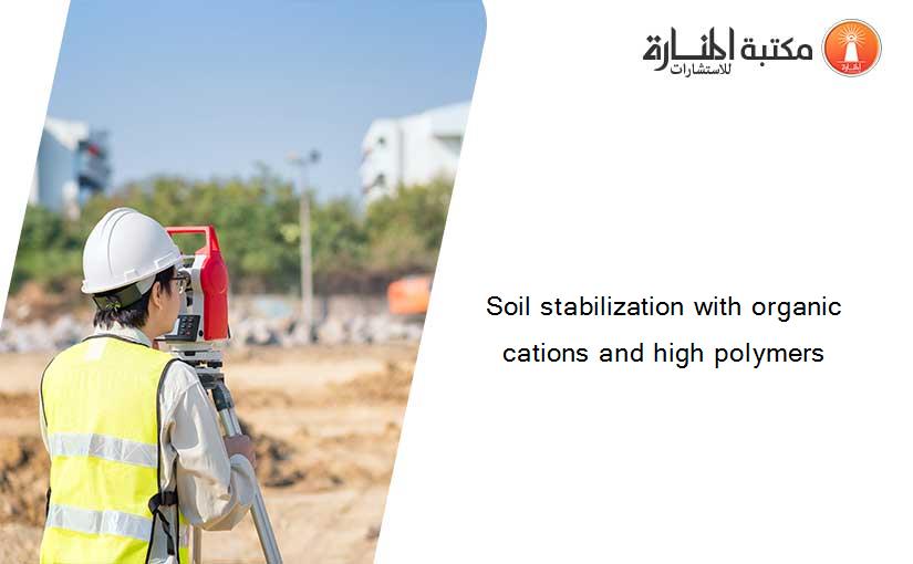 Soil stabilization with organic cations and high polymers