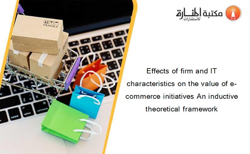 Effects of firm and IT characteristics on the value of e-commerce initiatives An inductive theoretical framework