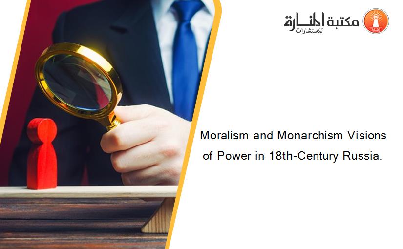 Moralism and Monarchism Visions of Power in 18th-Century Russia.