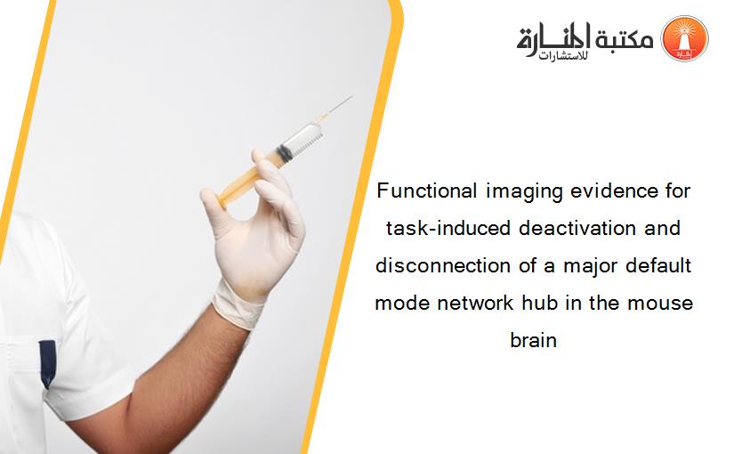 Functional imaging evidence for task-induced deactivation and disconnection of a major default mode network hub in the mouse brain