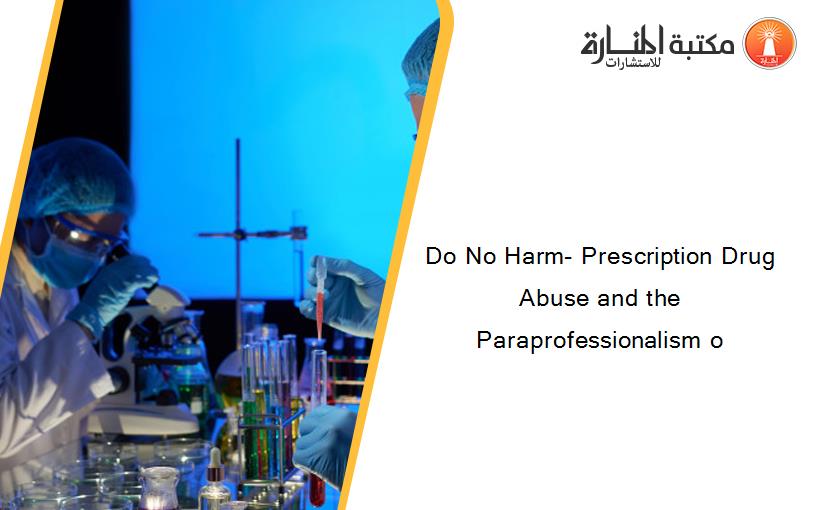 Do No Harm- Prescription Drug Abuse and the Paraprofessionalism o