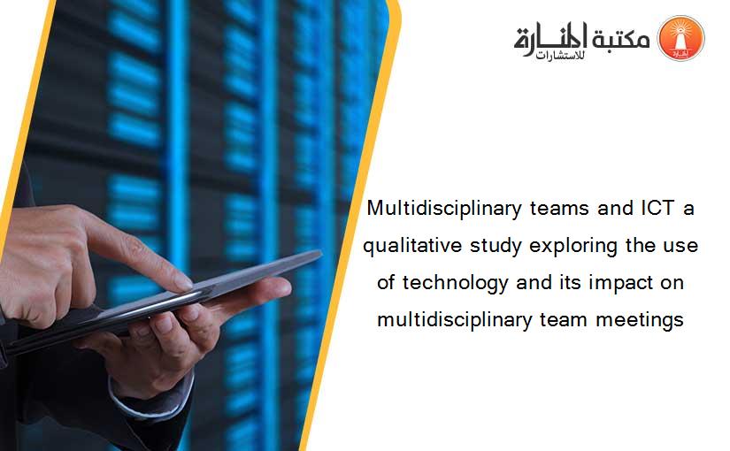 Multidisciplinary teams and ICT a qualitative study exploring the use of technology and its impact on multidisciplinary team meetings
