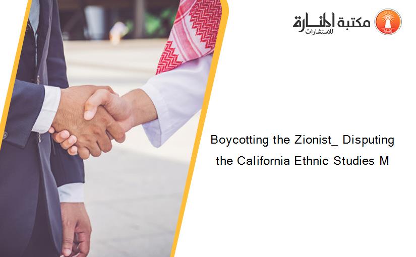 Boycotting the Zionist_ Disputing the California Ethnic Studies M