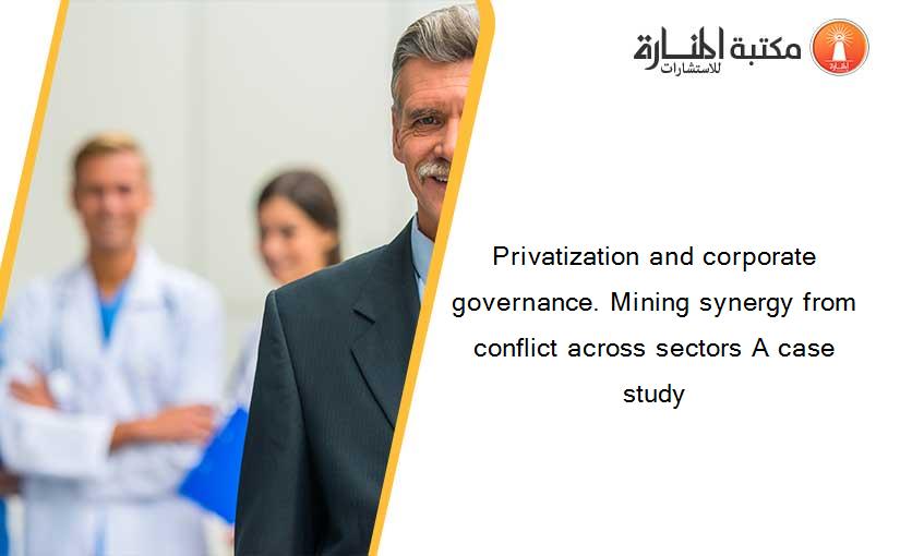 Privatization and corporate governance. Mining synergy from conflict across sectors A case study