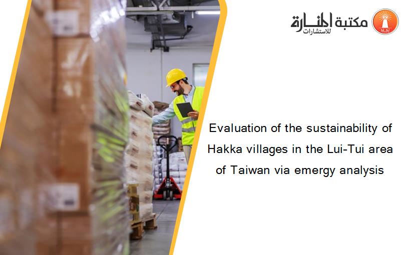 Evaluation of the sustainability of Hakka villages in the Lui–Tui area of Taiwan via emergy analysis