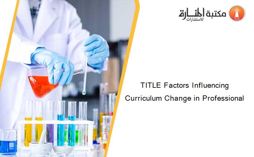 TITLE Factors Influencing Curriculum Change in Professional