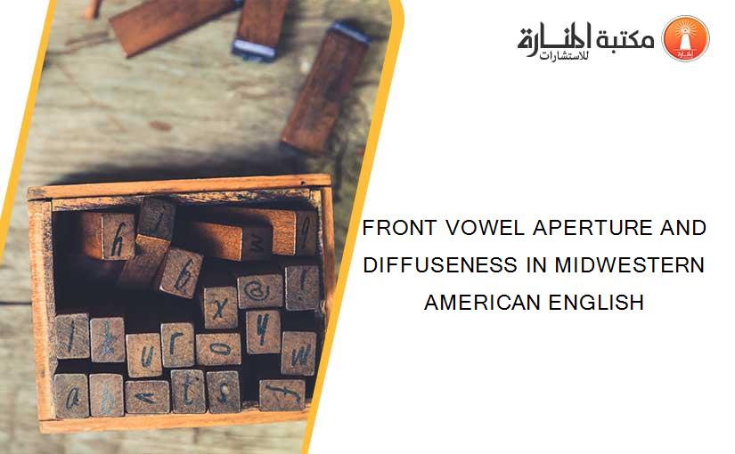 FRONT VOWEL APERTURE AND DIFFUSENESS IN MIDWESTERN AMERICAN ENGLISH