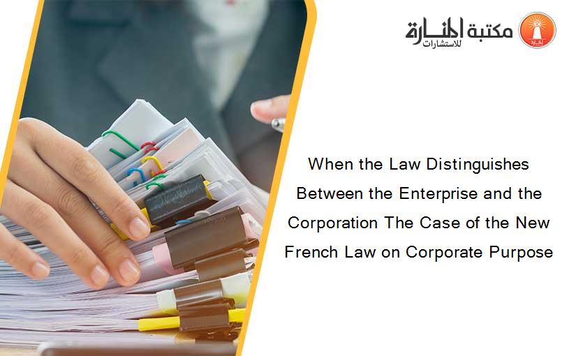 When the Law Distinguishes Between the Enterprise and the Corporation The Case of the New French Law on Corporate Purpose