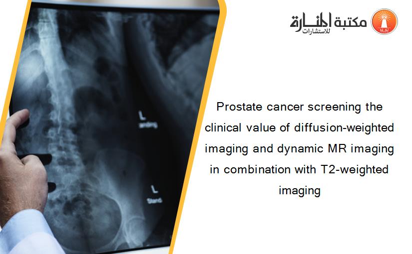 Prostate cancer screening the clinical value of diffusion‐weighted imaging and dynamic MR imaging in combination with T2‐weighted imaging‏