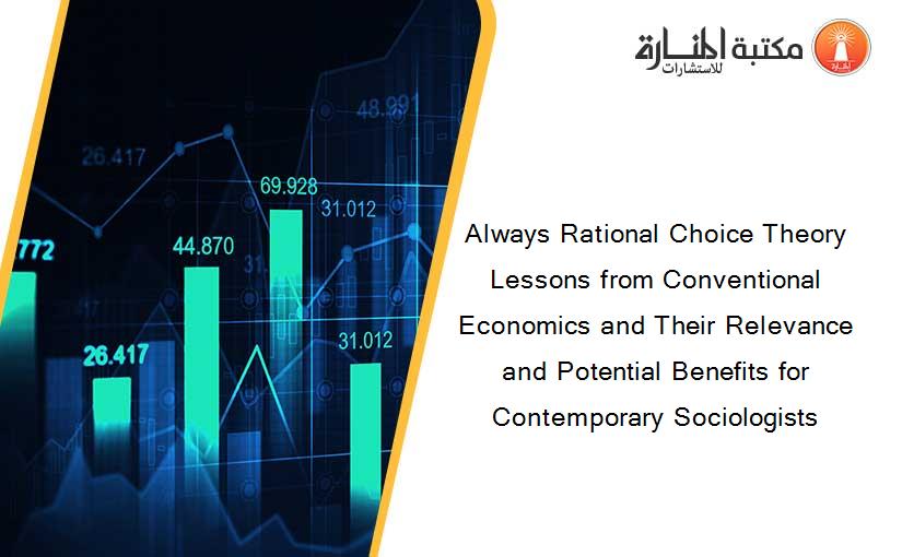 Always Rational Choice Theory Lessons from Conventional Economics and Their Relevance and Potential Benefits for Contemporary Sociologists