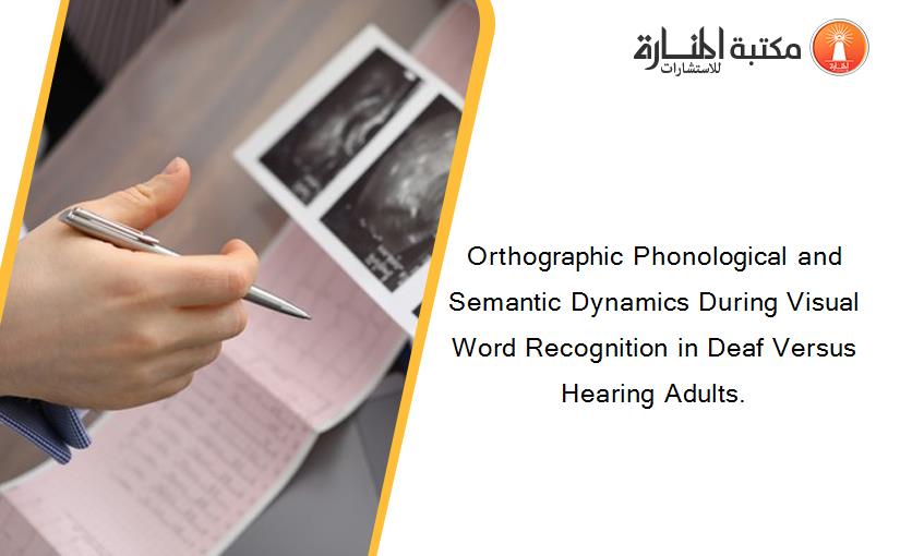 Orthographic Phonological and Semantic Dynamics During Visual Word Recognition in Deaf Versus Hearing Adults.