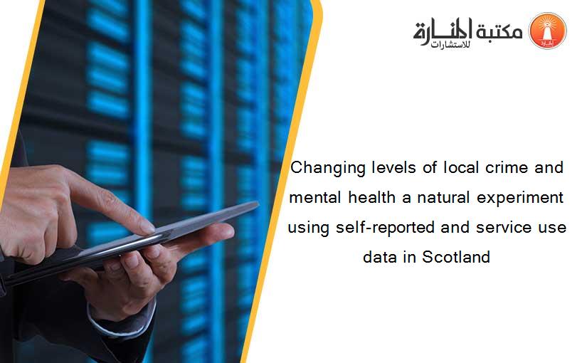Changing levels of local crime and mental health a natural experiment using self-reported and service use data in Scotland