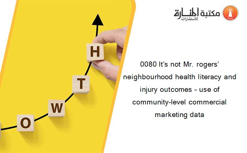 0080 It’s not Mr. rogers’ neighbourhood health literacy and injury outcomes – use of community-level commercial marketing data
