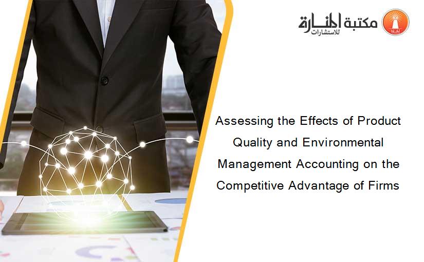 Assessing the Effects of Product Quality and Environmental Management Accounting on the Competitive Advantage of Firms