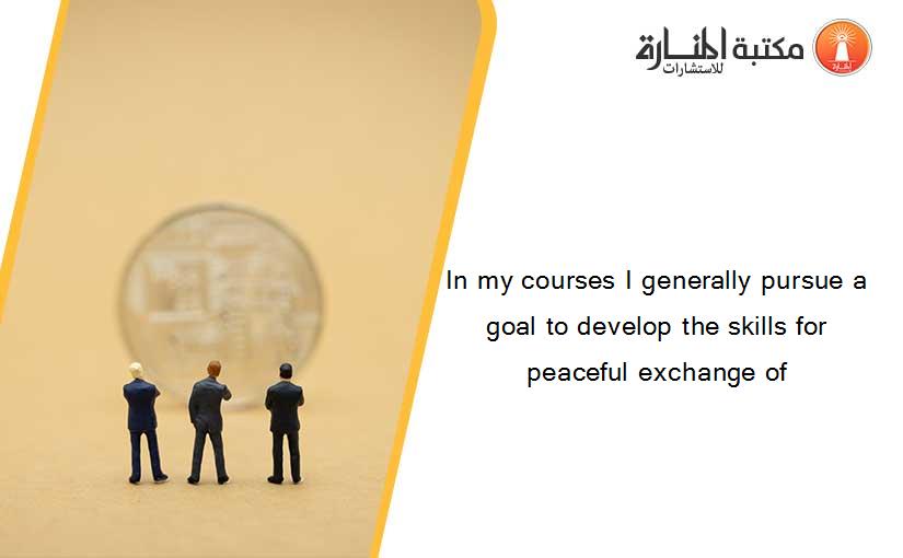 In my courses I generally pursue a goal to develop the skills for peaceful exchange of