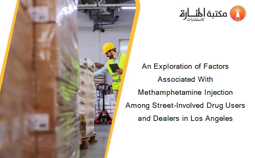 An Exploration of Factors Associated With Methamphetamine Injection Among Street-Involved Drug Users and Dealers in Los Angeles