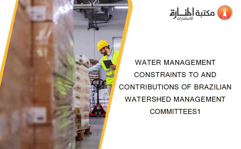 WATER MANAGEMENT CONSTRAINTS TO AND CONTRIBUTIONS OF BRAZILIAN WATERSHED MANAGEMENT COMMITTEES1