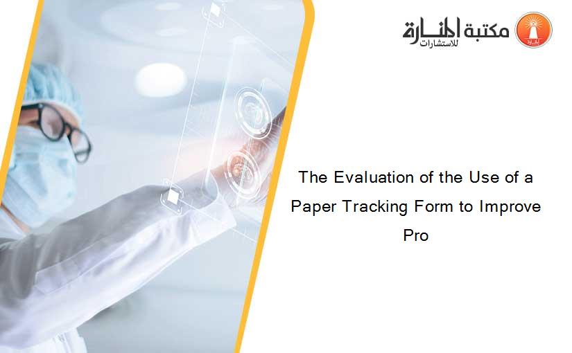 The Evaluation of the Use of a Paper Tracking Form to Improve Pro
