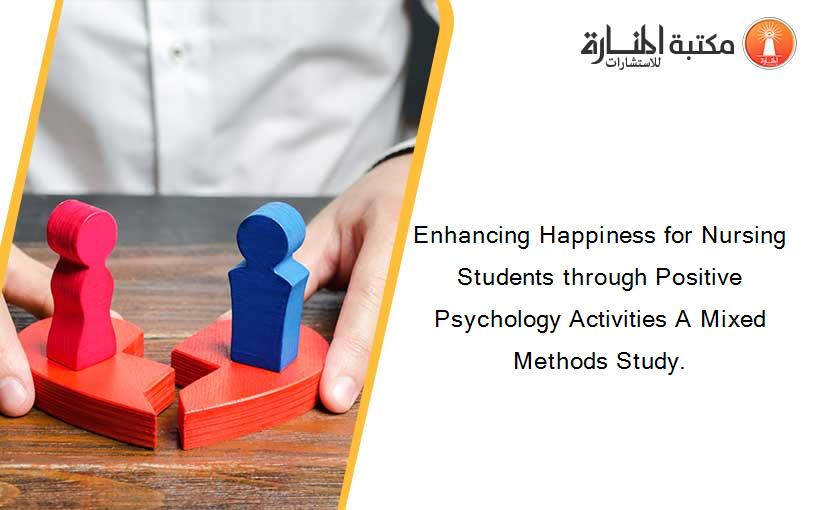 Enhancing Happiness for Nursing Students through Positive Psychology Activities A Mixed Methods Study.