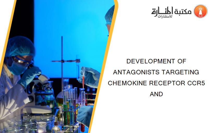DEVELOPMENT OF ANTAGONISTS TARGETING CHEMOKINE RECEPTOR CCR5 AND