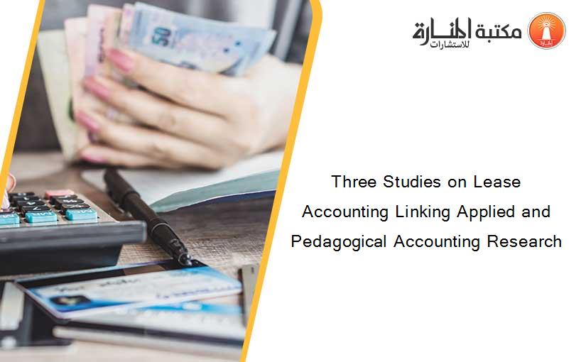 Three Studies on Lease Accounting Linking Applied and Pedagogical Accounting Research