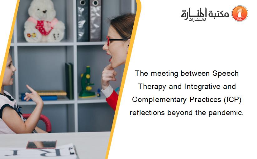 The meeting between Speech Therapy and Integrative and Complementary Practices (ICP) reflections beyond the pandemic.