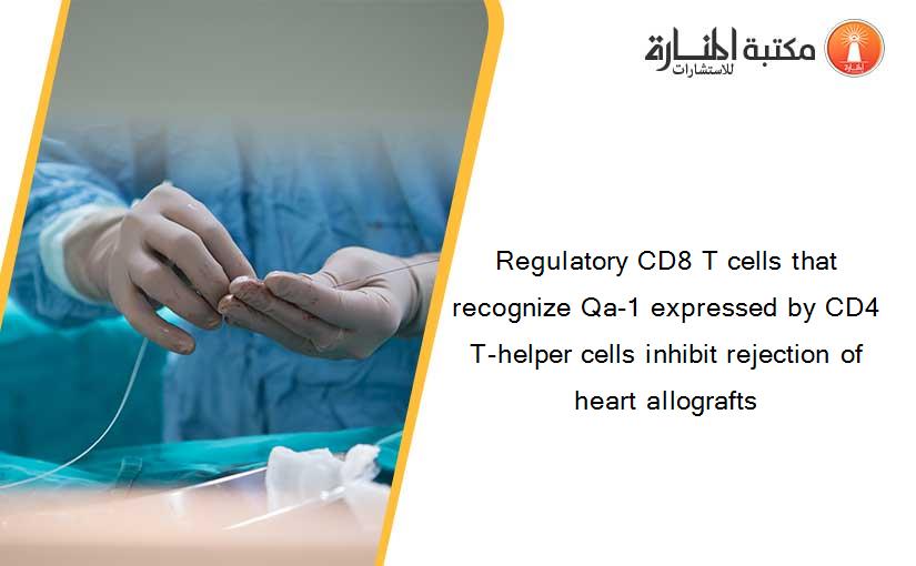 Regulatory CD8 T cells that recognize Qa-1 expressed by CD4 T-helper cells inhibit rejection of heart allografts