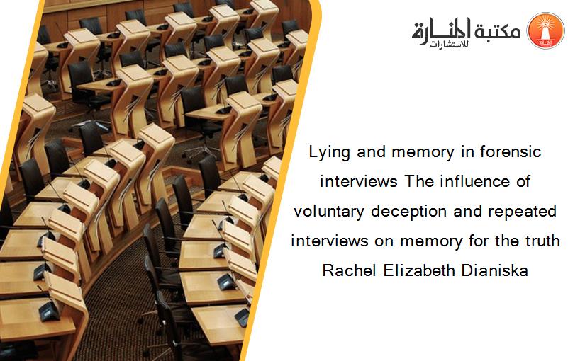 Lying and memory in forensic interviews The influence of voluntary deception and repeated interviews on memory for the truth Rachel Elizabeth Dianiska