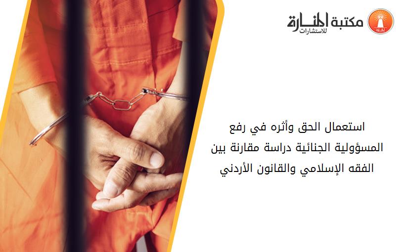 استعمال الحق وأثره في رفع المسؤولية الجنائية دراسة مقارنة بين الفقه الإسلامي والقانون الأردني