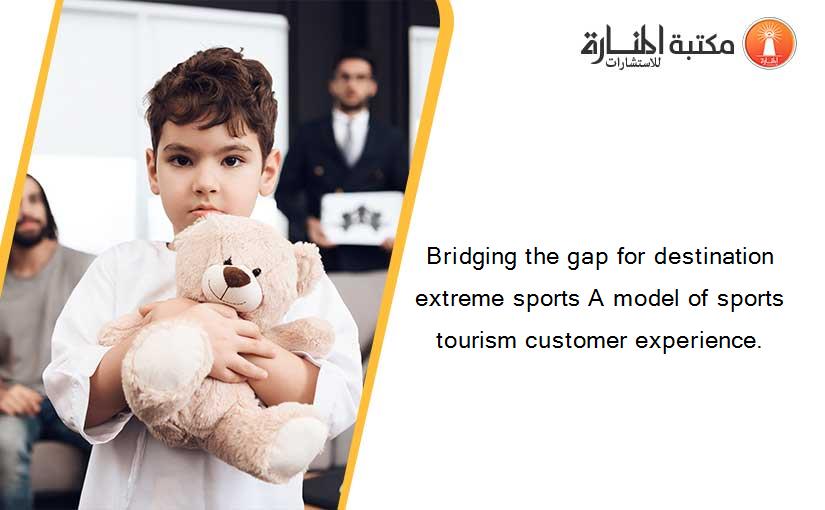 Bridging the gap for destination extreme sports A model of sports tourism customer experience.