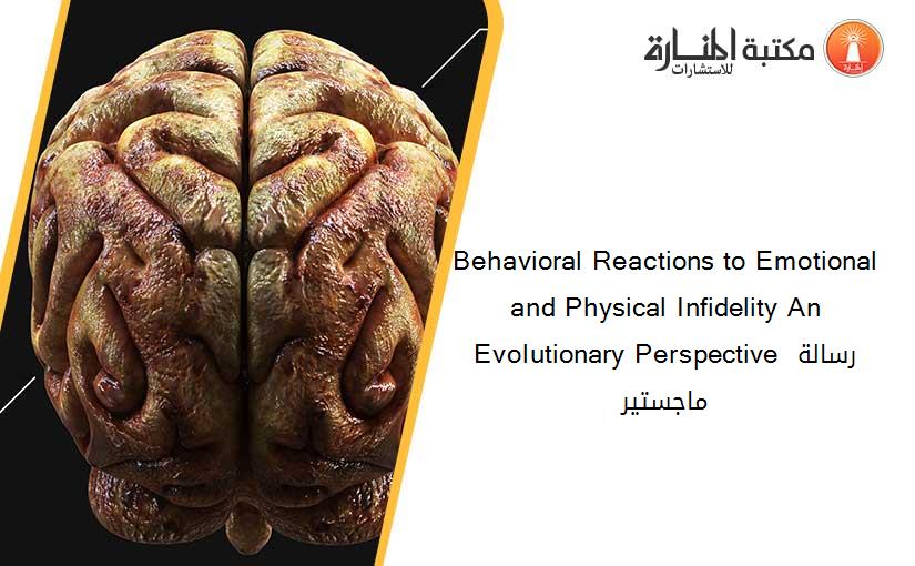 Behavioral Reactions to Emotional and Physical Infidelity An Evolutionary Perspective رسالة ماجستير