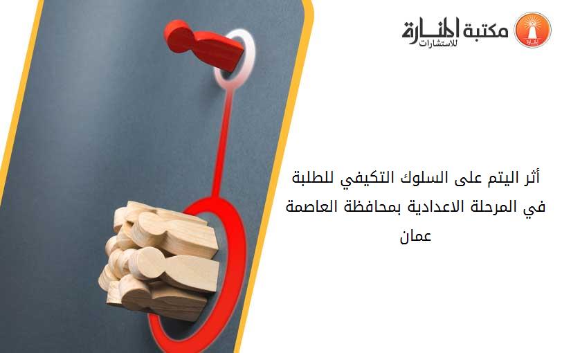 أثر اليتم على السلوك التكيفي للطلبة في المرحلة الاعدادية بمحافظة العاصمة عمان