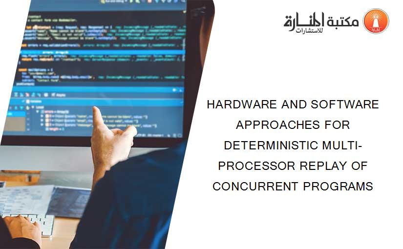 HARDWARE AND SOFTWARE APPROACHES FOR DETERMINISTIC MULTI-PROCESSOR REPLAY OF CONCURRENT PROGRAMS