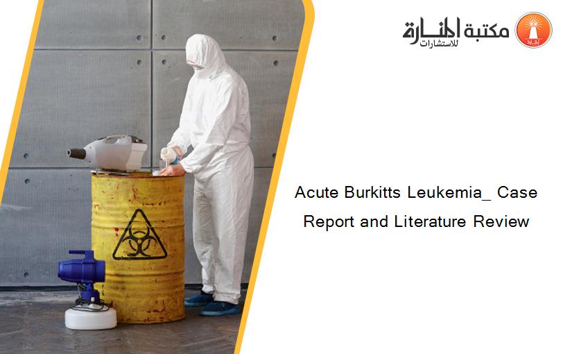 Acute Burkitts Leukemia_ Case Report and Literature Review