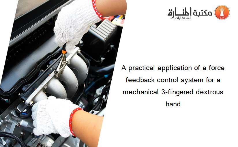 A practical application of a force feedback control system for a mechanical 3-fingered dextrous hand