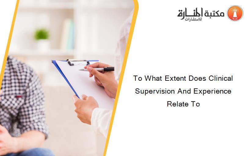 To What Extent Does Clinical Supervision And Experience Relate To