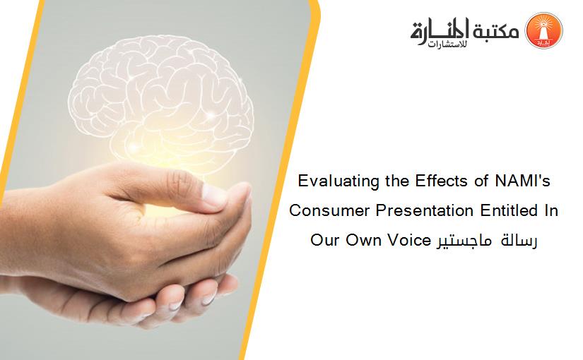 Evaluating the Effects of NAMI's Consumer Presentation Entitled In Our Own Voice رسالة ماجستير