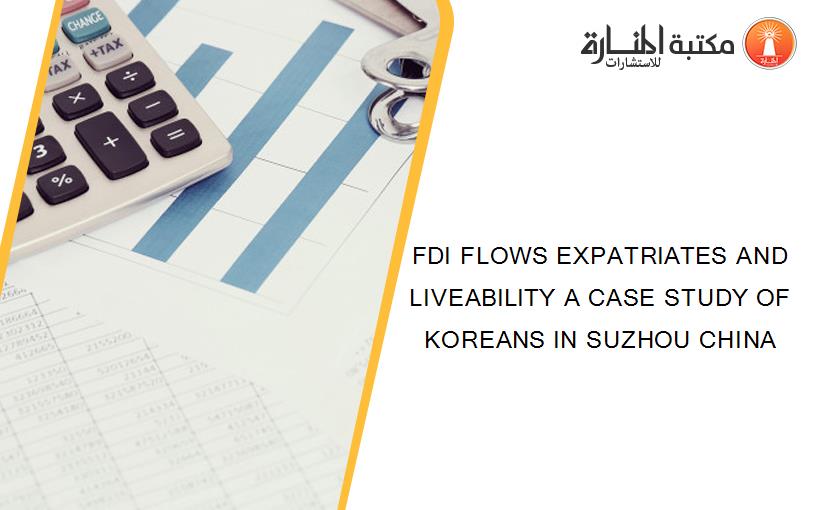 FDI FLOWS EXPATRIATES AND LIVEABILITY A CASE STUDY OF KOREANS IN SUZHOU CHINA