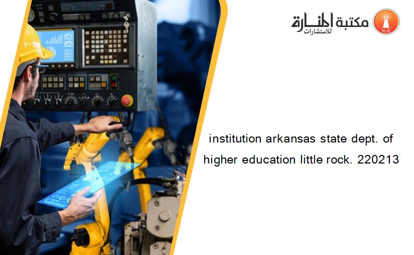 institution arkansas state dept. of higher education little rock. 220213