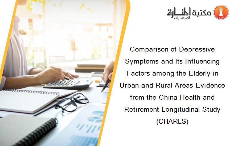 Comparison of Depressive Symptoms and Its Influencing Factors among the Elderly in Urban and Rural Areas Evidence from the China Health and Retirement Longitudinal Study (CHARLS)