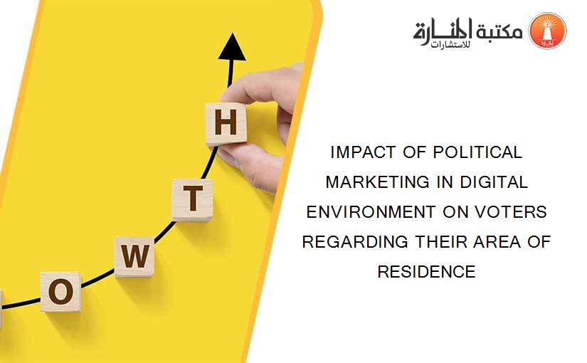 IMPACT OF POLITICAL MARKETING IN DIGITAL ENVIRONMENT ON VOTERS REGARDING THEIR AREA OF RESIDENCE
