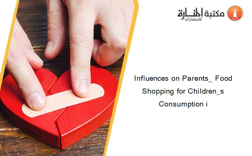 Influences on Parents_ Food Shopping for Children_s Consumption i