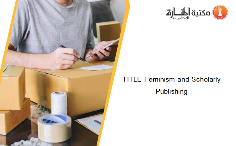 TITLE Feminism and Scholarly Publishing