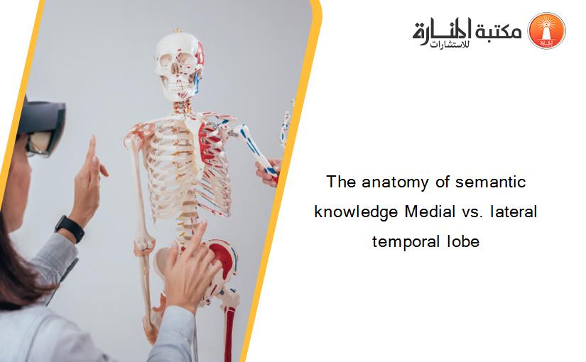 The anatomy of semantic knowledge Medial vs. lateral temporal lobe