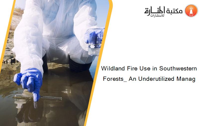 Wildland Fire Use in Southwestern Forests_ An Underutilized Manag
